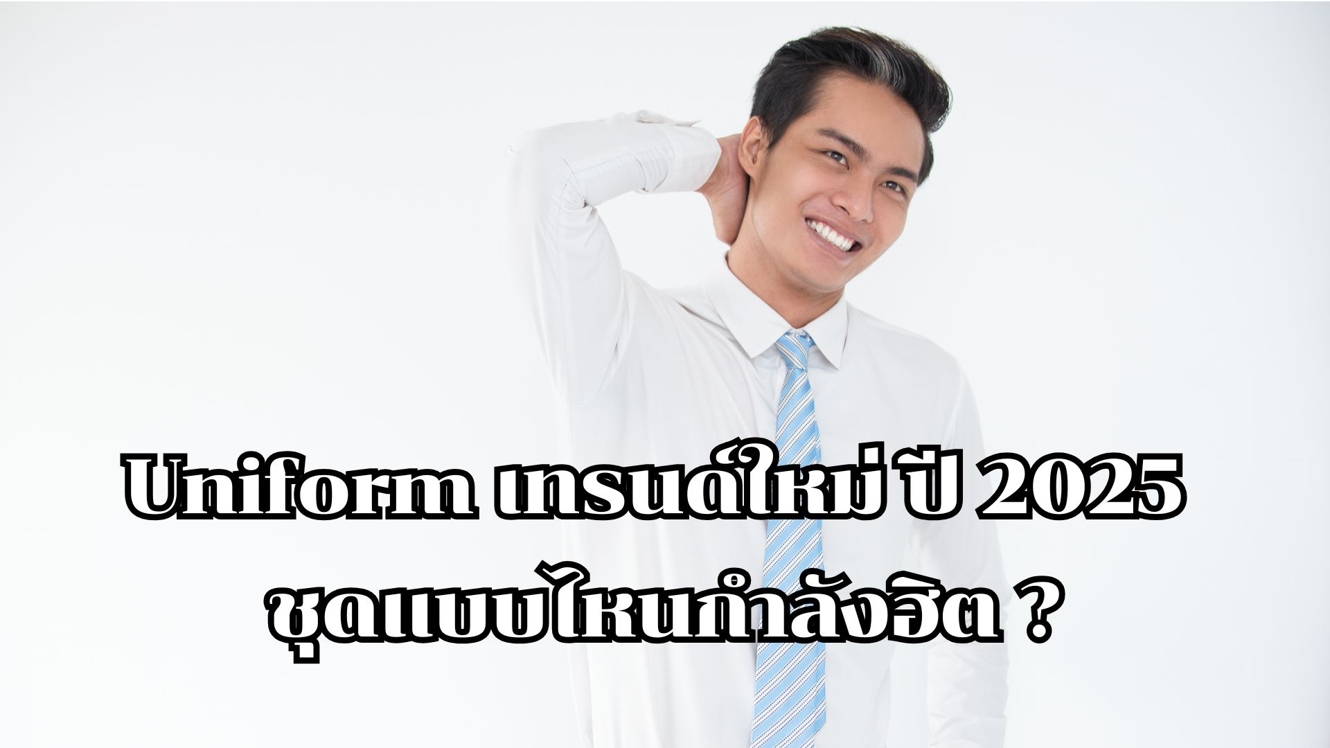 Uniform เทรนด์ใหม่ ปี 2025 ชุดแบบไหนกำลังฮิต ?